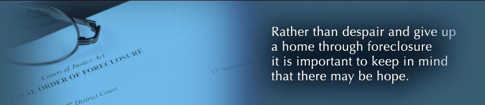 Rather than despair and give up a home through foreclosure it is important to keep in mind that there may be hope.