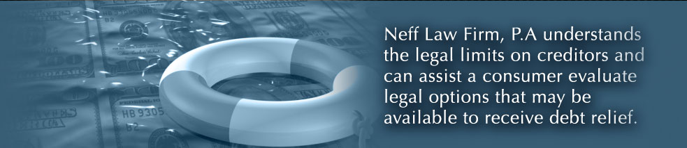 Neff Law Firm, P.A., understands the legal limits on creditors and can assist a consumer evaluate legal options that may be available to receive debt relief.