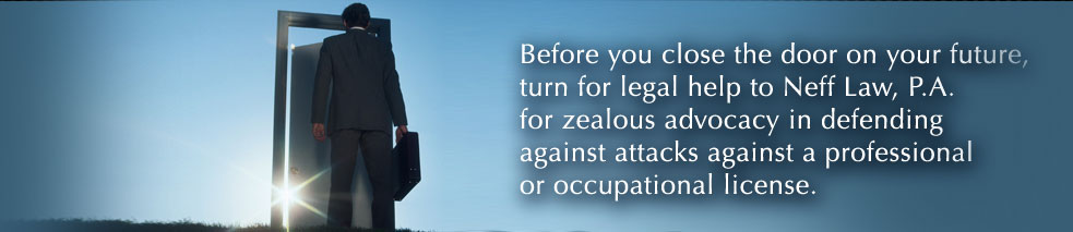 Before you close the door on your future, turn for legal help to Neff Law, P.A., for zealous advocacy in defending against attacks against a professional or occupational license.