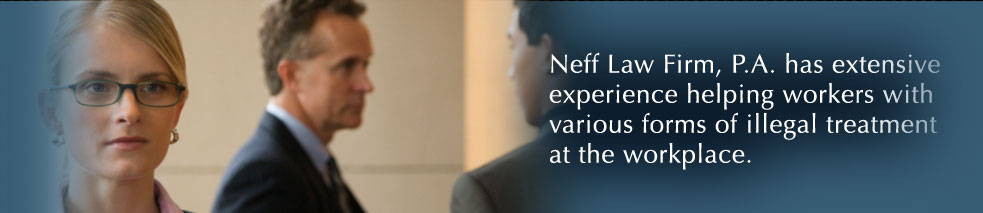 Neff Law Firm, P.A., has extensive experience helping workers with various forms of illegal treatment at the workplace.