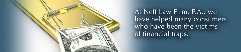 At Neff Law Firm, P.A., we have helped many consumers who have been the victims of financial traps.