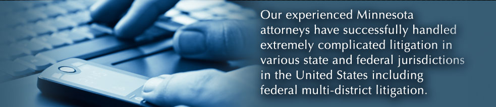 Our experienced Minnesota attorneys have successfully handled extremely complicated litigation in various state and federal jurisdictions in the United States including federal multi-district litigation.