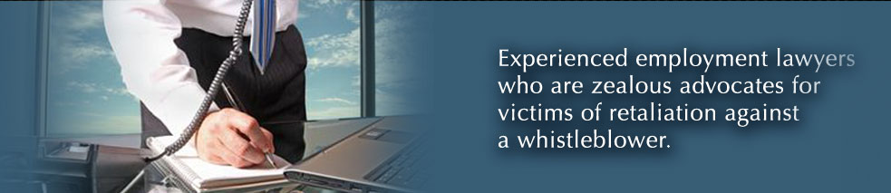 Experienced employment lawyers who are zealous advocates for victims of retaliation against a whistleblower