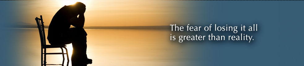 The fear of losing it all is greater than reality.