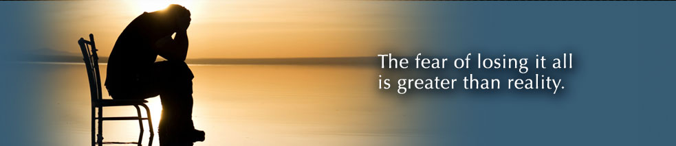 The fear of losing it all can be greater than reality.