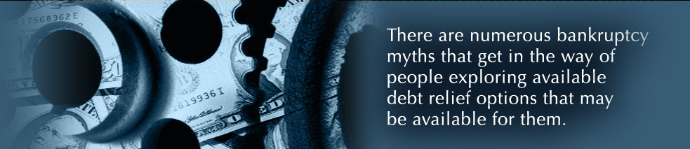 There are numerous bankruptcy myths that get in the way of people exploring available debt relief options that may be available for them.