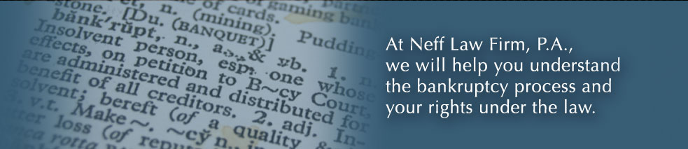 At Neff Law Firm, P.A., we will help you understand the bankruptcy process and your rights under the law.